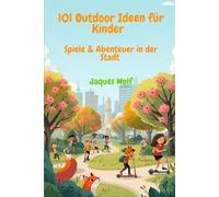 101 Outdoor Ideen für Kinder - Spiele & Abenteuer in der Stadt: 101 einfache Spiele und Aktivitäten für Kinder draußen - ohne Vorbereitung, ohne ... perfekt für Stadt, Park oder Spaziergänge