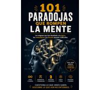101 PARADOJAS QUE ROMPEN LA MENTE: Los enigmas que han desafiado a la lógica, las matemáticas y la filosofía durante 2.500 años