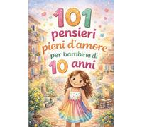 101 pensieri pieni d’amore per bambine di 10 anni: Il regalo speciale per il 10° compleanno - ricco di forza, gioia e fiducia in sé