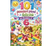 101 pensieri pieni di felicità per bambine di 6 anni: Un regalo perfetto per il 6° compleanno o per ogni occasione - con pensieri positivi che ispirano e incoraggiano