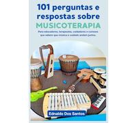 101 perguntas e respostas sobre musicoterapia: Para educadores, terapeutas, cuidadores e curiosos que sabem que música e cuidado andam juntos