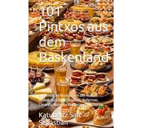 101 Pintxos aus dem Baskenland: Authentische Rezepte von den Theken Arabas, Bizkaias, Gipuzkoas, Nafarroas, Lapurdis, Nafarroa Behereas und Zuberoas (Gastronomie mit Geschichte (AL))