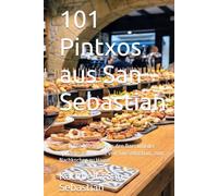 101 Pintxos aus San Sebastian: Die echten Rezepte aus den Bars und der Spitzengastronomie von San Sebastian, zum Nachkochen zu Hause (Gastronomie mit Geschichte (AL))