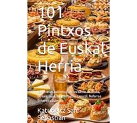101 Pintxos de Euskal Herria: Las recetas auténticas de las barras de Araba, Bizkaia, Gipuzkoa, Nafarroa, Lapurdi, Nafarroa Beherea y Zuberoa (Gastronomía con Historia)