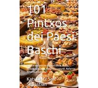 101 Pintxos dei Paesi Baschi: Ricette autentiche dai banconi di Araba, Bizkaia, Gipuzkoa, Nafarroa, Lapurdi, Nafarroa Beherea e Zuberoa (Gastronomia con storia (IT))