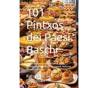 101 Pintxos dei Paesi Baschi: Ricette autentiche dai banconi di Araba, Bizkaia, Gipuzkoa, Nafarroa, Lapurdi, Nafarroa Beherea e Zuberoa (Gastronomia con storia (IT))