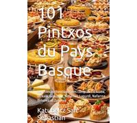 101 Pintxos du Pays Basque: Recettes authentiques des comptoirs d'Araba, Bizkaia, Gipuzkoa, Nafarroa, Lapurdi, Nafarroa Beherea et Zuberoa (Gastronomie avec Histoire (FR))