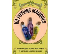 101 potions magiques: Potions magiques, alchimie, magie blanche et sorcellerie pour tous les jours.