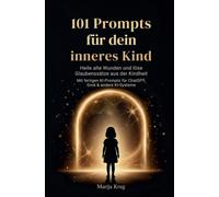 101 Prompts für dein inneres Kind: Heile alte Wunden uns löse Glaubenssätze aus der Kindheit