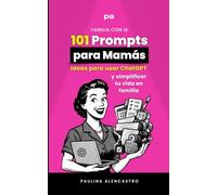 101 Prompts para Mamás: Ideas para usar ChatGPT y simplificar tu vida en familia