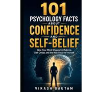 101 Psychology Facts About Confidence and Self-Belief: How Your Mind Shapes Confidence, Self-Doubt, and the Way You See Yourself