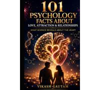 101 Psychology Facts About Love, Attraction & Relationships: What Science Reveals About Love, Human Connection, Communication, Trust, and Lasting Relationships