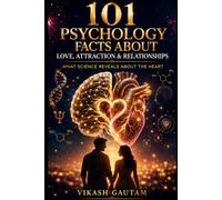 101 Psychology Facts About Love, Attraction & Relationships: What Science Reveals About Love, Human Connection, Communication, Trust, and Lasting Relationships
