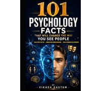 101 Psychology Facts That Will Change the Way You See People: Read People Better, Understand Human Behavior, Build Stronger Relationships, and Improve Emotional Intelligence