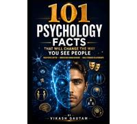 101 Psychology Facts That Will Change the Way You See People: Read People Better, Understand Human Behavior, Build Stronger Relationships, and Improve Emotional Intelligence