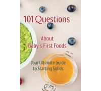 101 Questions About Baby’s First Foods: Your Ultimate Guide to Starting Solids
