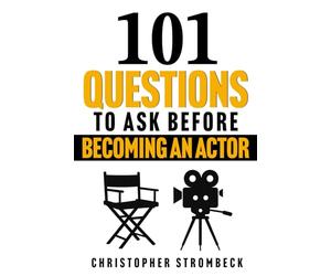 101 QUESTIONS TO ASK BEFORE BECOMING AN ACTOR: A Practical Guide for Aspiring Actors in Film, Television, and Theater