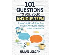 101 Questions to Ask Your Anxious Teen: A Parent's Guide to Building Trust,Reducing Anxiety and Opening Honest Conversations