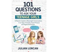 101 Questions to Ask Your Teenage Girls: A Parent’s Guide to Meaningful Conversations in an Age of Anxiety, Social Pressure and Digital Distraction
