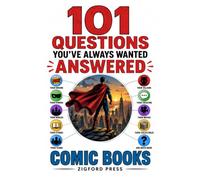 101 Questions You’ve Always Wanted Answered: COMIC BOOKS: Heroes, Villains, Superpowers, Strange Stories & the Incredible World of Comics