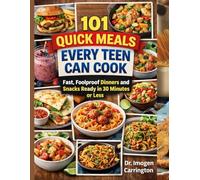 101 QUICK MEALS EVERY TEEN CAN COOK: Fast, Foolproof Dinners and Snacks Ready in 30 Minutes or Less