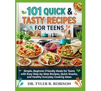 101 Quick & Tasty Recipes for Teens: Simple, Beginner-Friendly Meals for Teens with Easy Step-by-Step Recipes, Quick Snacks, and Healthy Everyday Cooking Ideas