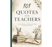 101 Quotes for Teachers: Timeless Words to Celebrate the People Who Shape Every Life: Inspirational Quotes, Reflections, and Timeless Wisdom to Encourage, Appreciate, and Celebrate Educators