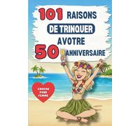 101 RAISONS DE TRINQUER AVOTRE 50 ANNIVERSAIRE: Le cadeau idéal pour votre cinquantième anniversaire : un livre plein d'humour et d'autodérision pour s'amuser et rire de soi-même et de ce nouvel âge.