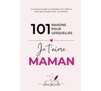 101 Raisons Pour Lesquelles Je t'aime Maman: Un journal guidé à compléter, une histoire à partager - Un Cadeau Original à Offrir Pour Toutes Les Occasions