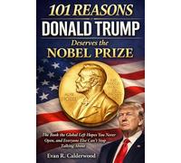 101 Reasons Donald Trump Deserves the Nobel Prize: The Book the Global Left Hopes You Never Open, and Everyone Else Can’t Stop Talking About