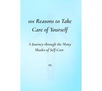 101 Reasons to Take Care of Yourself: A Journey Through the Many Shades of Self-Care - Mind, Body, and Soul