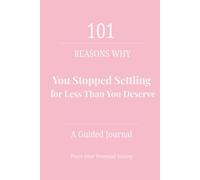 101 Reasons Why You Stopped Settling for Less Than You Deserve: A Guided Journal to Help You Release Emotional Confusion, Raise Your Standards, and Choose Yourself Fully