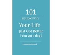 101 Reasons Why Your Life Just Got Better (You Got a Dog): A Heartfelt & Funny Journal for New Puppy and Dog Owners to Celebrate Love, Chaos, and Unconditional Joy