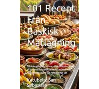 101 Recept Från Baskisk Matlagning: Traditionella pintxos, marmitako, bacalao al pil-pil och andra autentiska baskiska rätter från Kantabriska havets och Pyrenéernas kök