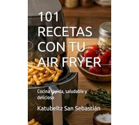 101 RECETAS CON TU AIR FRYER: Cocina rápida, saludable y deliciosa (Saboreando la Vida: Cocina para Todos los Gustos)