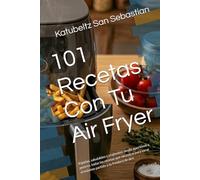 101 Recetas Con Tu Air Fryer: Rápidas, saludables y crujientes: desde aperitivos a postres, todas las recetas que necesitas para sacar el máximo ... freidora de aire (Gastronomía con Historia)