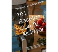 101 Recetas Con Tu Air Fryer: Rápidas, saludables y crujientes: desde aperitivos a postres, todas las recetas que necesitas para sacar el máximo ... freidora de aire (Gastronomía con Historia)
