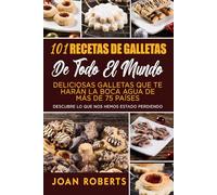 101 Recetas de galletas de todo el mundo: Deliciosas galletas que te harán la boca agua de más de 75 países