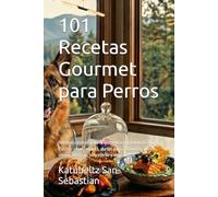 101 Recetas Gourmet para Perros: Recetas caseras para la alimentación natural canina. Patés, caldos, snacks, dietas para cachorros, perros senior, ... y necesidade (Gastronomía con Historia)