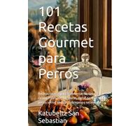 101 Recetas Gourmet para Perros: Recetas caseras para la alimentación natural canina. Patés, caldos, snacks, dietas para cachorros, perros senior, ... y necesidade (Gastronomía con Historia)