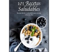 101 recetas saludables: Recetas fáciles y saludables para cocinar todos los días