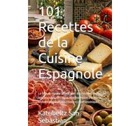 101 Recettes de la Cuisine Espagnole: Le livre de cuisine ultime avec des recettes régionales authentiques, des tapas traditionnelles à la paella ... (Gastronomie avec Histoire (FR))