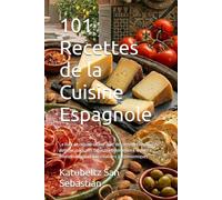101 Recettes de la Cuisine Espagnole: Le livre de cuisine ultime avec des recettes régionales authentiques, des tapas traditionnelles à la paella ... (Gastronomie avec Histoire (FR))