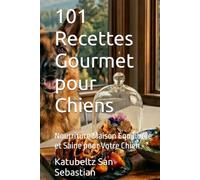 101 Recettes Gourmet pour Chiens: Nourriture Maison Équilibrée et Saine pour Votre Chien (Gastronomie avec Histoire (FR))