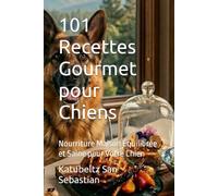 101 Recettes Gourmet pour Chiens: Nourriture Maison Équilibrée et Saine pour Votre Chien (Gastronomie avec Histoire (FR))
