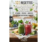 101 Recettes smoothie détox: Le guide ultime de recettes détox, smoothie brûle-graisses et smoothie healthy pour purifier le corps, maigrir rapidement et booster votre énergie