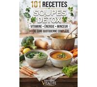 101 recettes soupes détox: Le guide ultime de recettes détox, soupes brûle-graisses et soupes healthy pour purifier le corps, maigrir rapidement et booster votre énergie