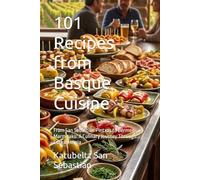 101 Recipes from Basque Cuisine: From San Sebastián Pintxos to Bermeo Marmitako: A Culinary Journey Through Euskal Herria (Flavors of the World)