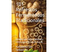 101 Refrescos Fermentados Tradicionales: Bebidas naturales, auténticas y refrescantes de todo el mundo (Gastronomía con Historia)