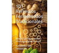 101 Refrescos Fermentados Tradicionales: Bebidas naturales, auténticas y refrescantes de todo el mundo (Gastronomía con Historia)